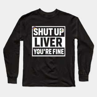 Shut Up Liver Youre Fine Shirt Long Sleeve T-Shirt